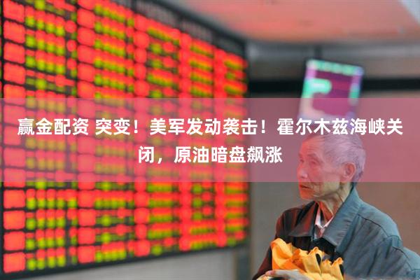 赢金配资 突变！美军发动袭击！霍尔木兹海峡关闭，原油暗盘飙涨
